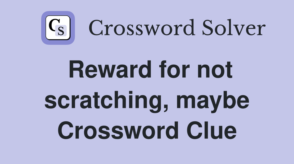 Reward for not scratching, maybe Crossword Clue