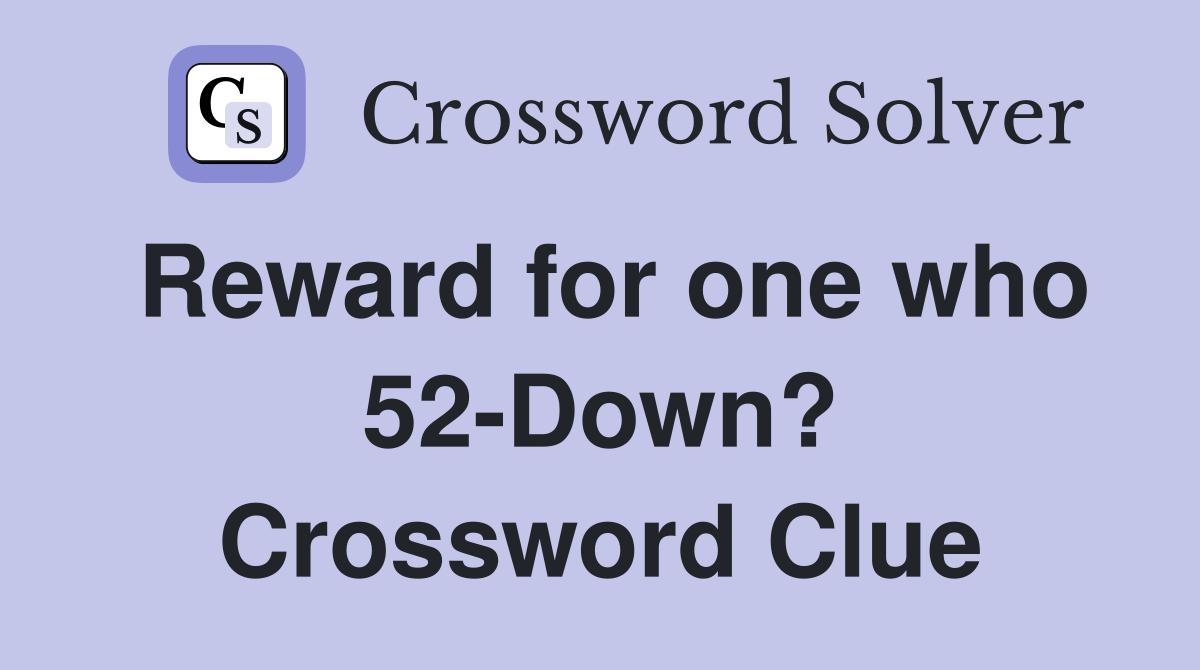 Reward for one who 52-Down? Crossword Clue