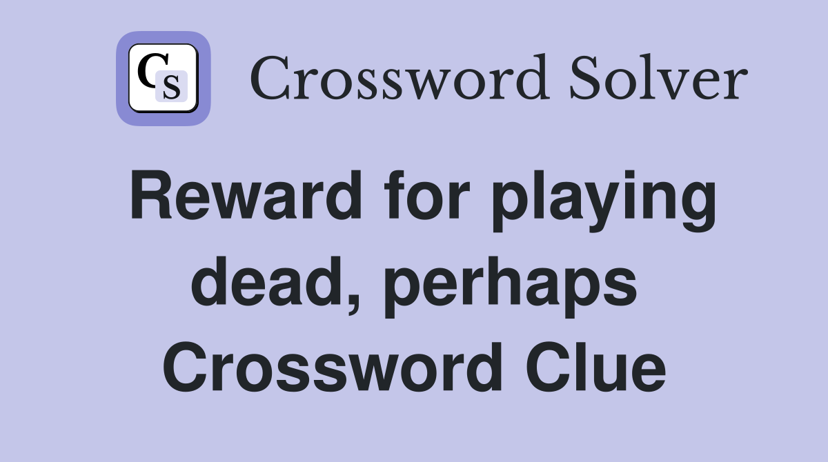 Reward for playing dead, perhaps Crossword Clue