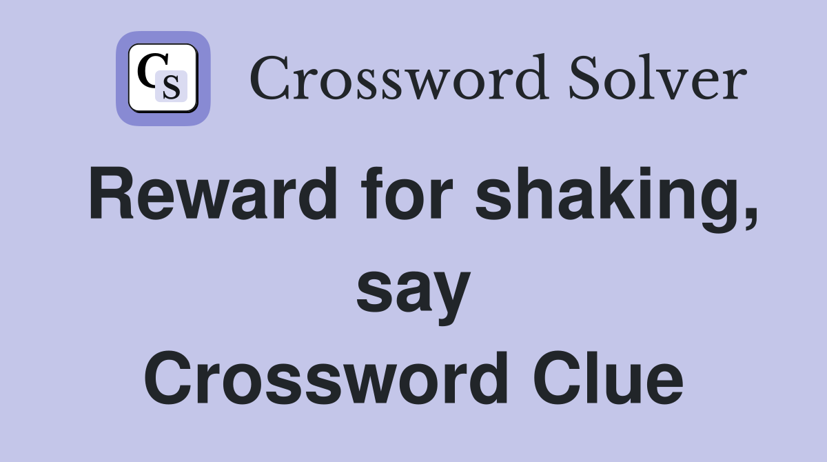 Reward for shaking, say Crossword Clue