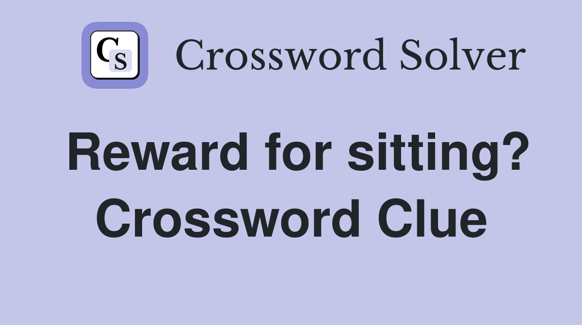 Reward for sitting? Crossword Clue