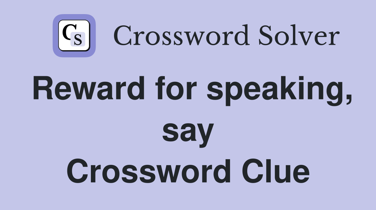 Reward for speaking, say Crossword Clue