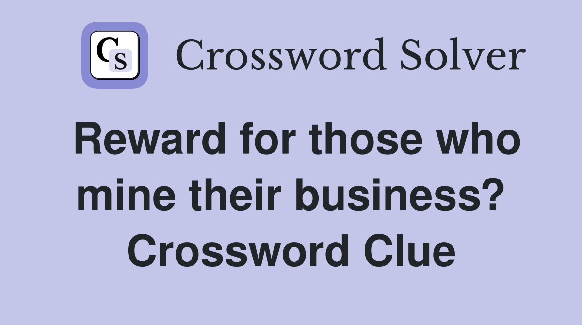 Reward for those who mine their business? Crossword Clue
