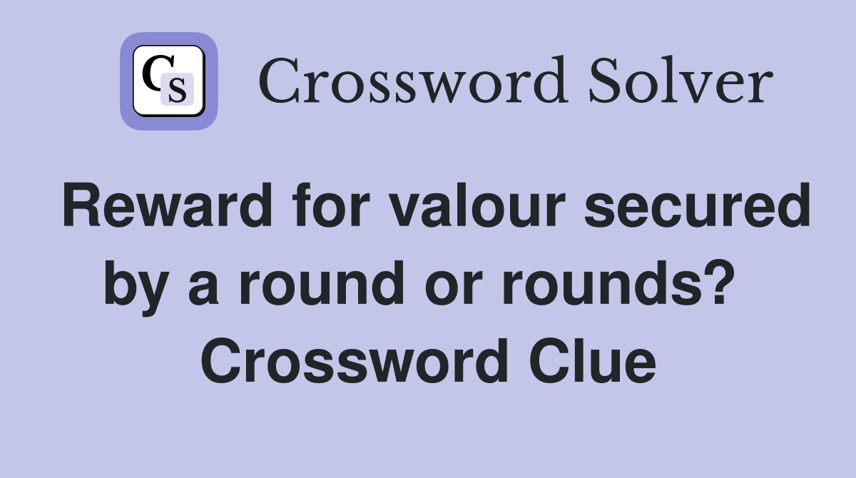 Reward for valour secured by a round or rounds?  Crossword Clue