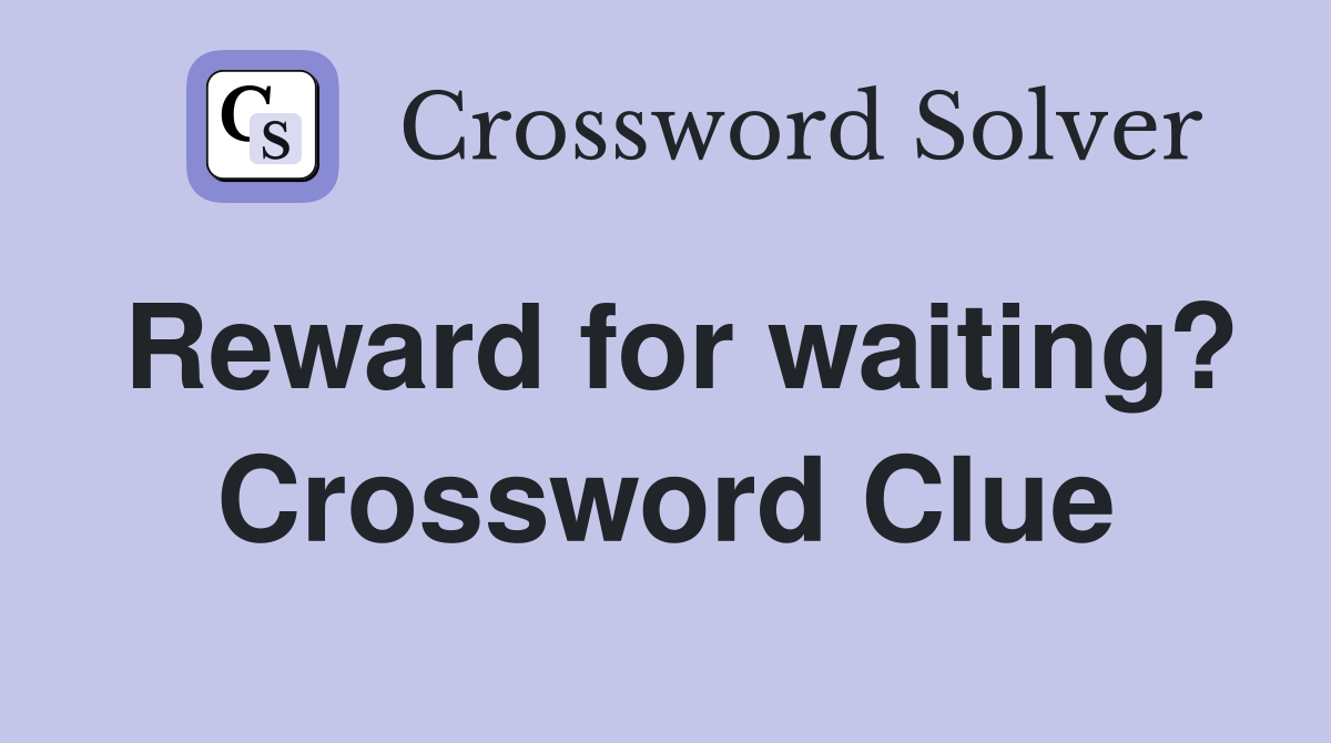 Reward for waiting? Crossword Clue