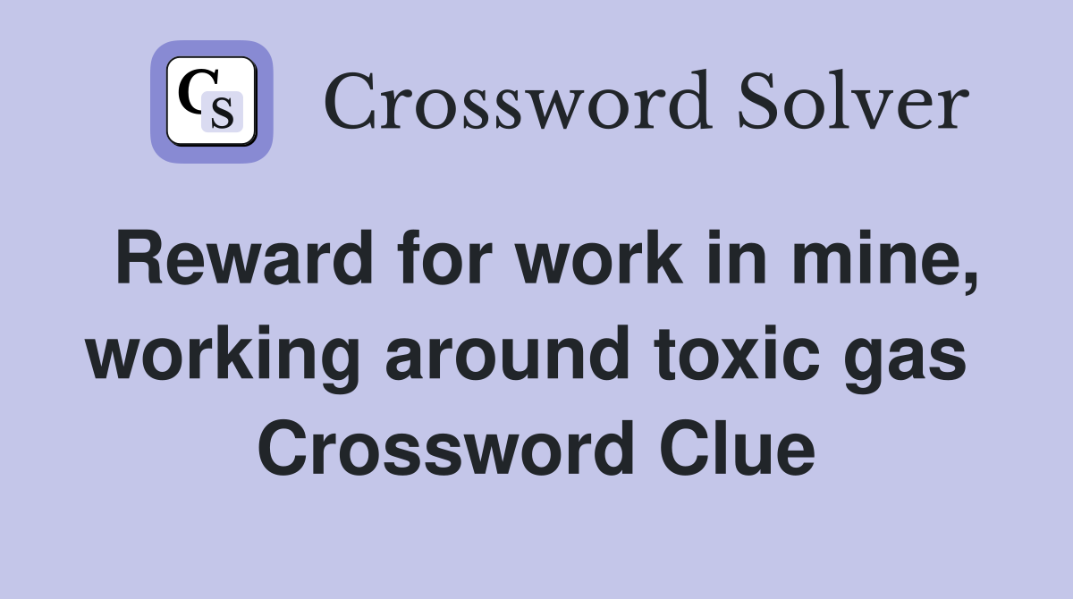 Reward for work in mine, working around toxic gas  Crossword Clue