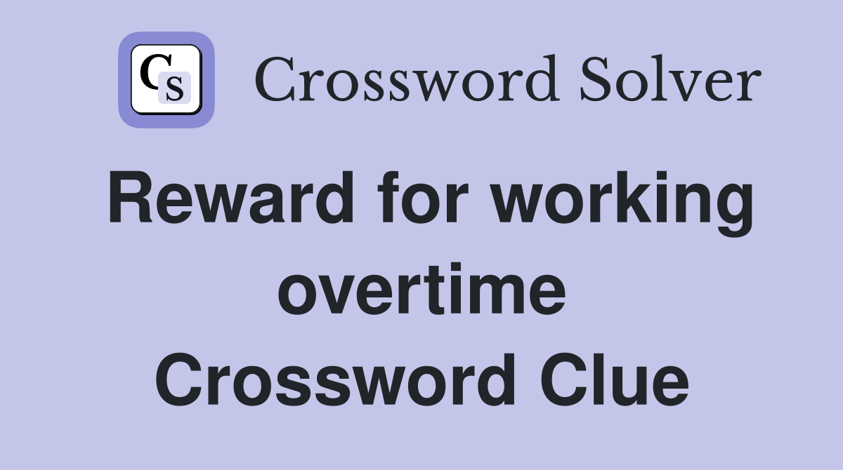 Reward for working overtime Crossword Clue