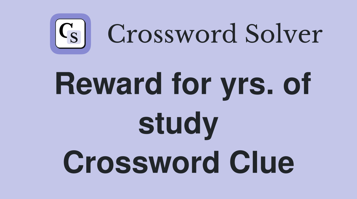 Reward for yrs. of study Crossword Clue