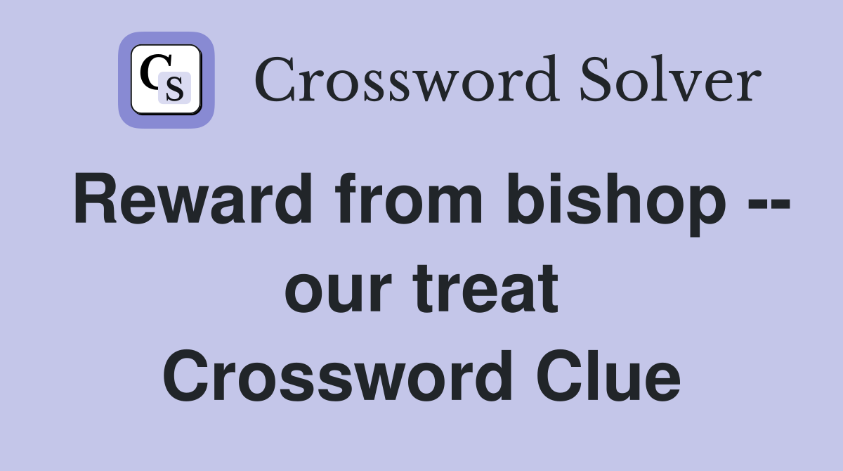 Reward from bishop -- our treat Crossword Clue