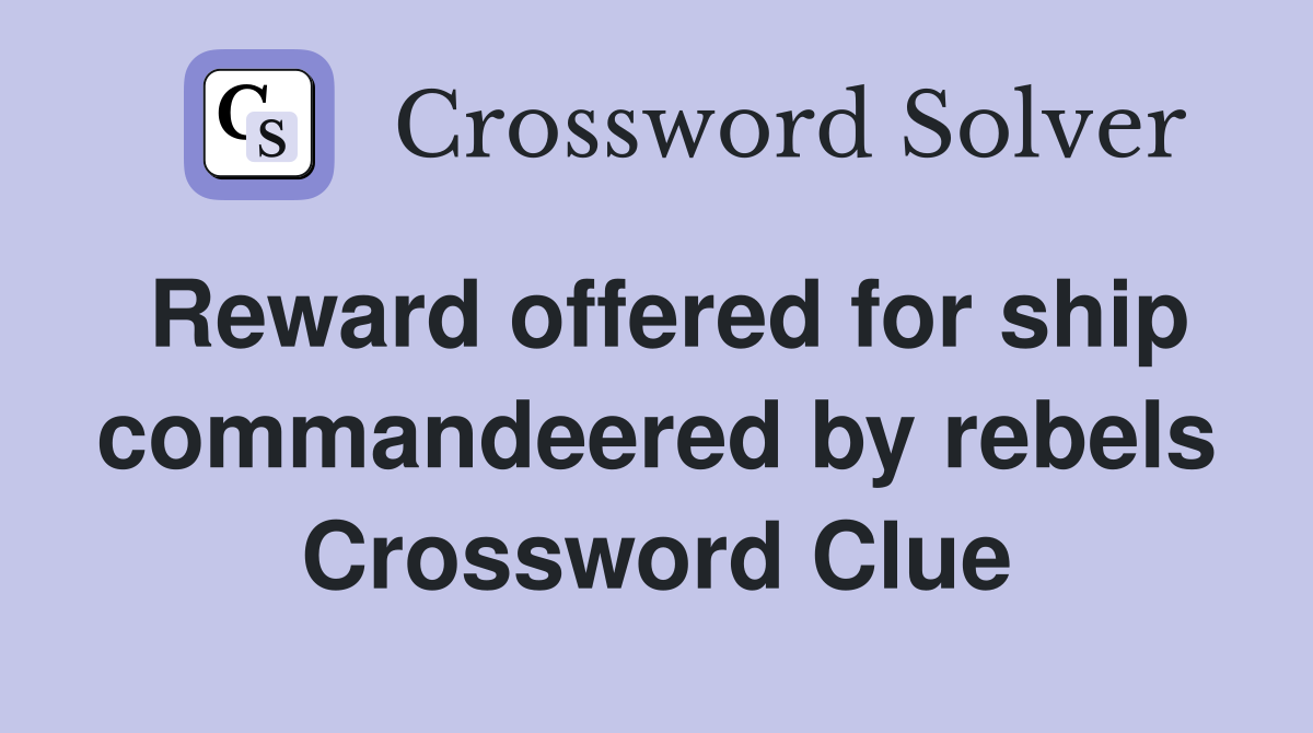 Reward offered for ship commandeered by rebels Crossword Clue