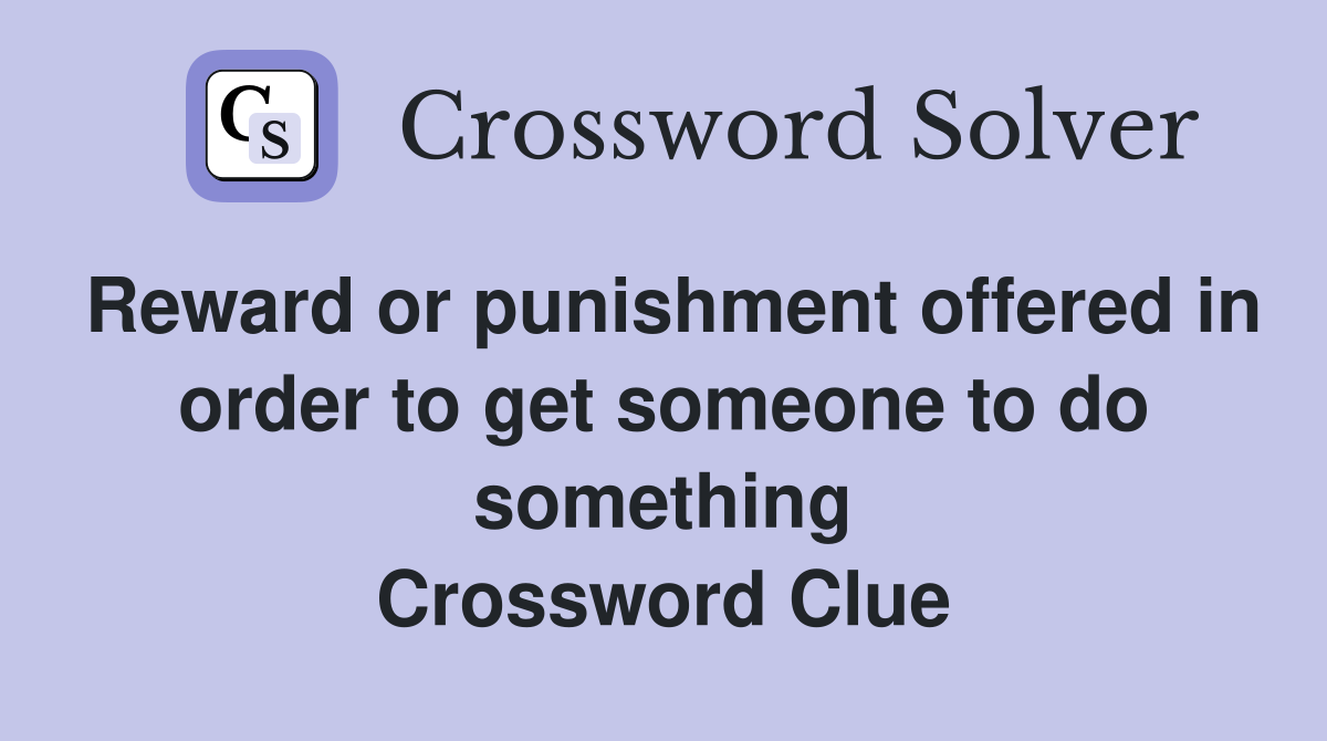 Reward or punishment offered in order to get someone to do something Crossword Clue