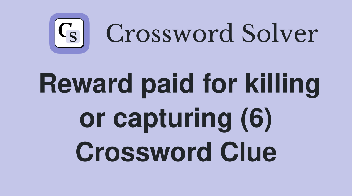 Reward paid for killing or capturing (6) Crossword Clue