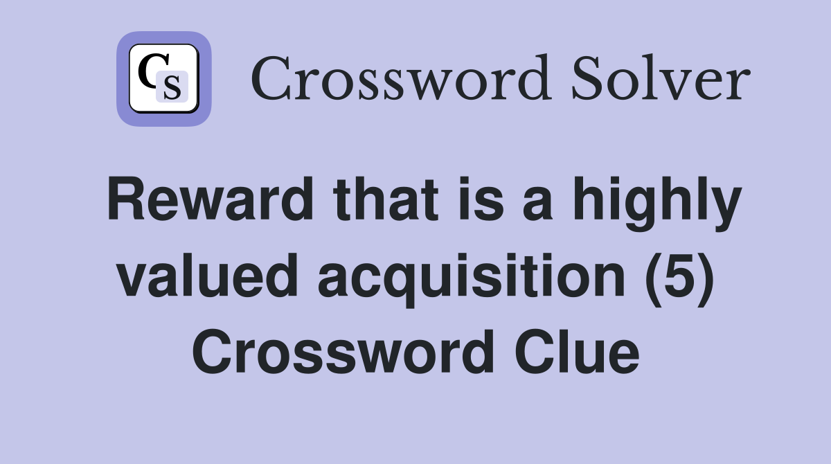 Reward that is a highly valued acquisition (5) Crossword Clue