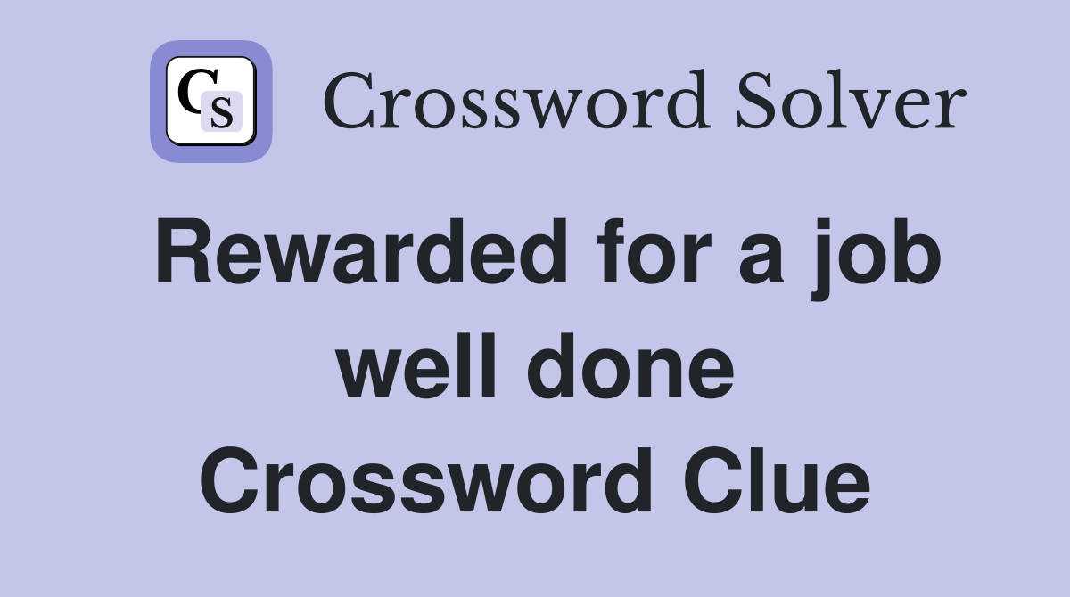Rewarded for a job well done Crossword Clue