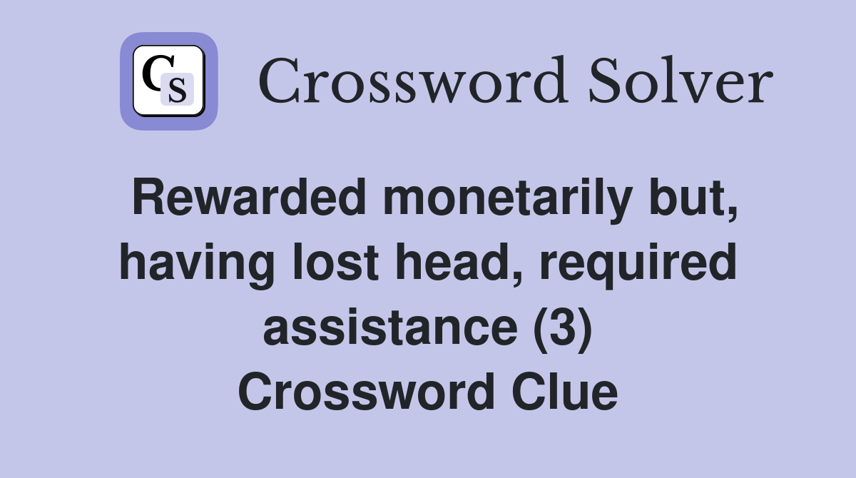 Rewarded monetarily but, having lost head, required assistance (3) Crossword Clue
