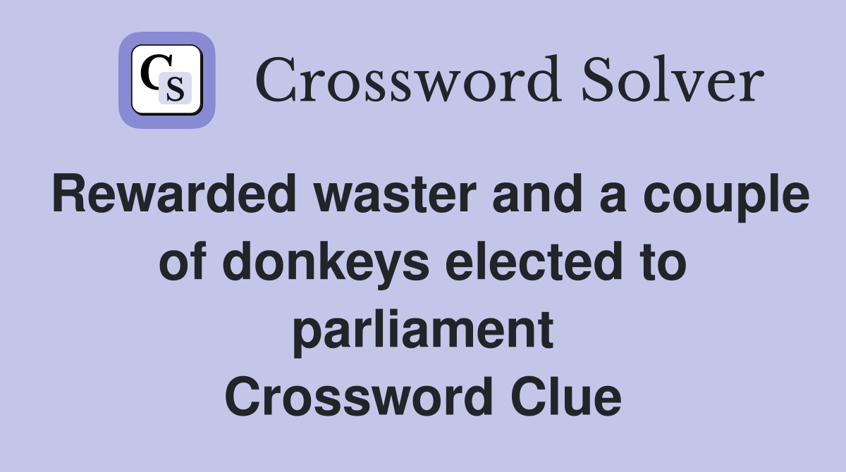 Rewarded waster and a couple of donkeys elected to parliament Crossword Clue