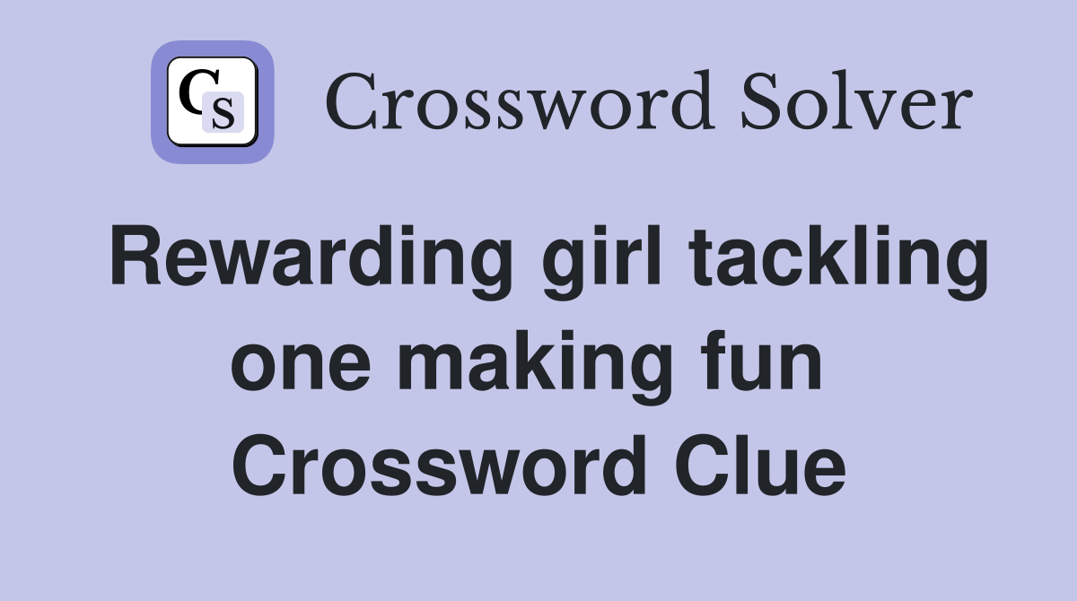 Rewarding girl tackling one making fun  Crossword Clue