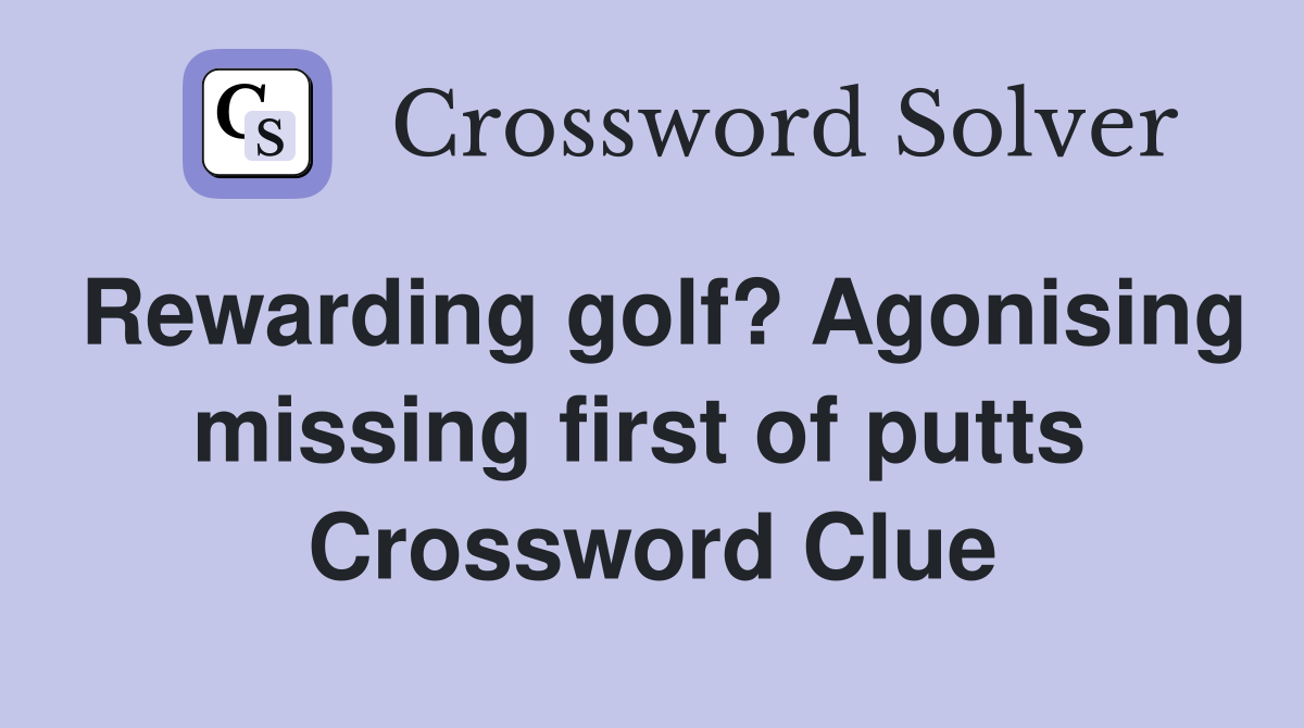 Rewarding golf? Agonising missing first of putts  Crossword Clue