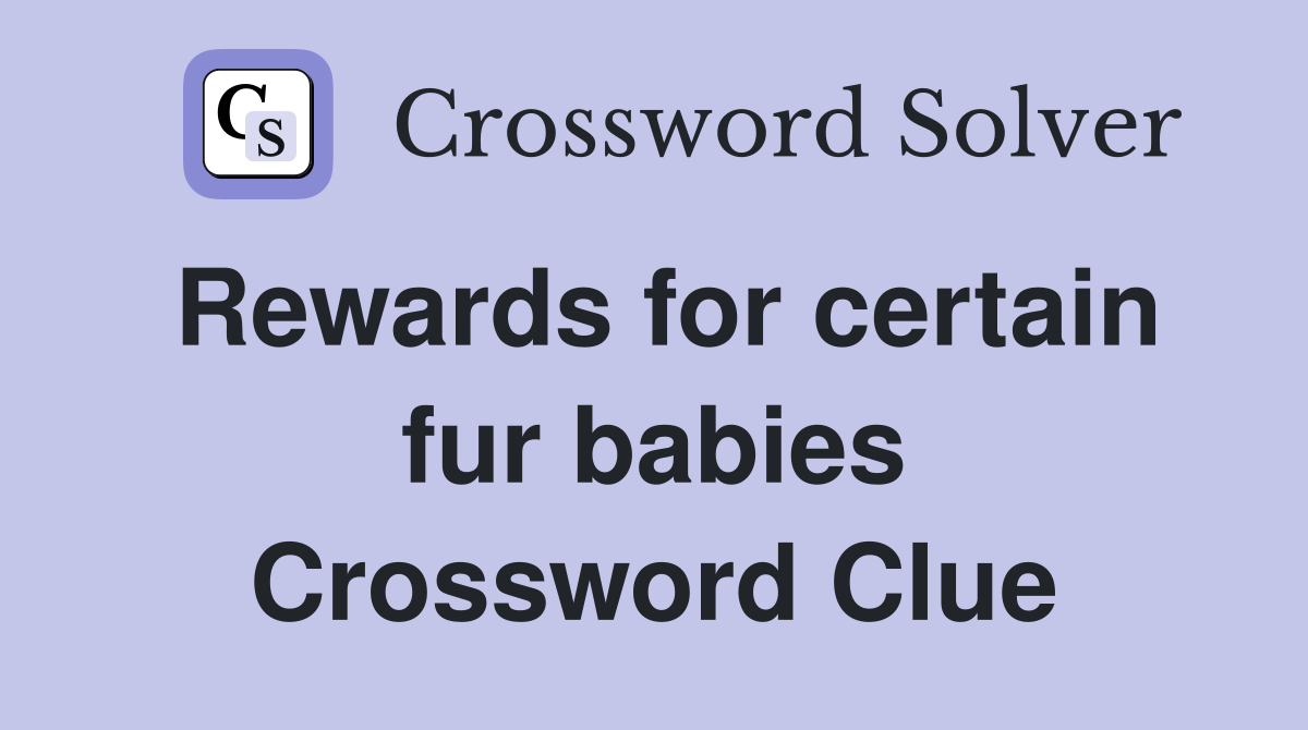 Rewards for certain fur babies Crossword Clue