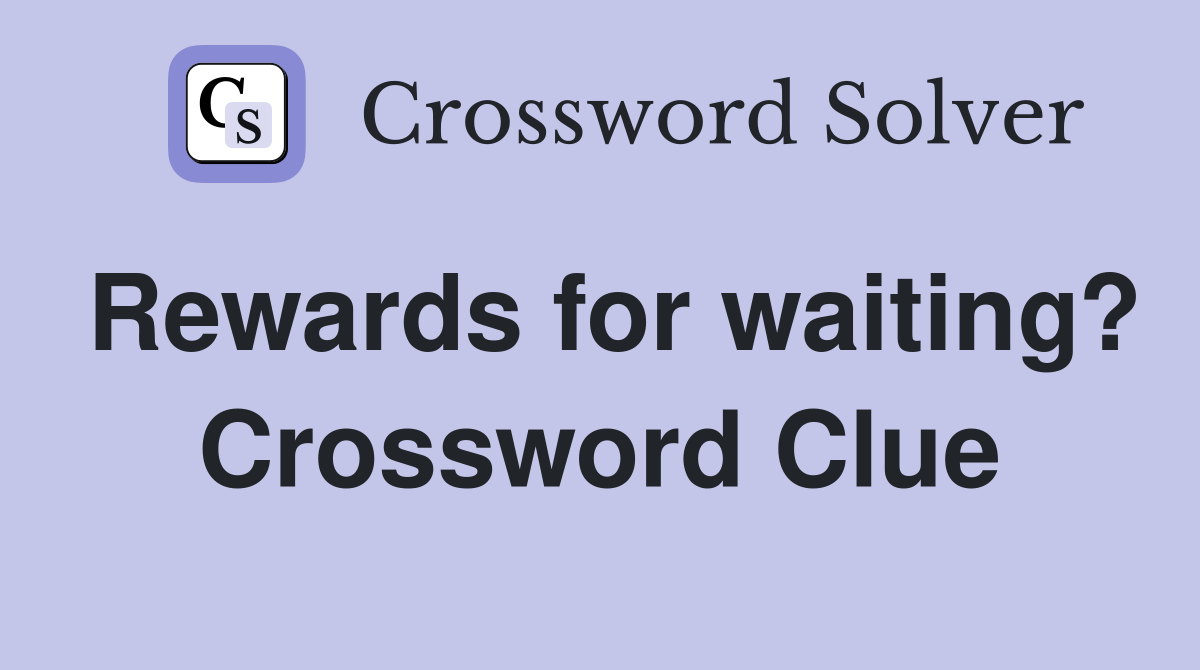 Rewards for waiting? Crossword Clue