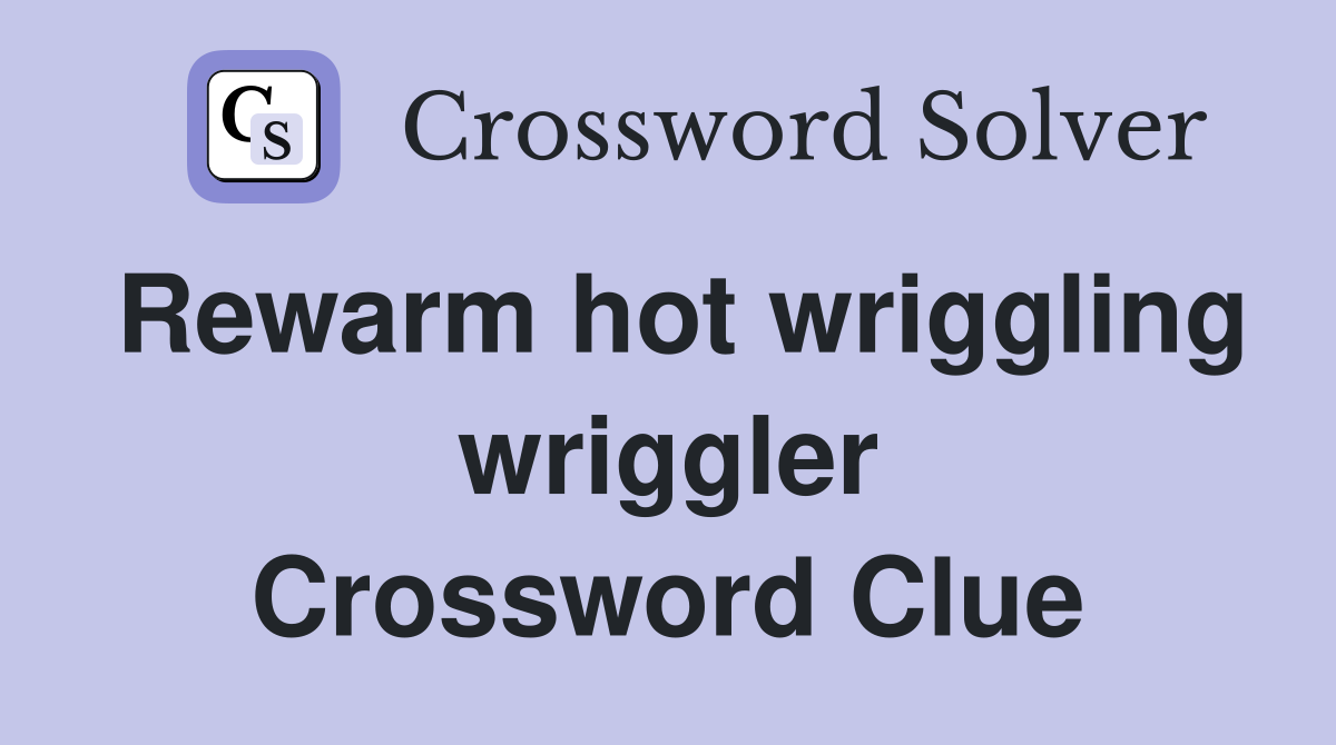 Rewarm hot wriggling wriggler Crossword Clue