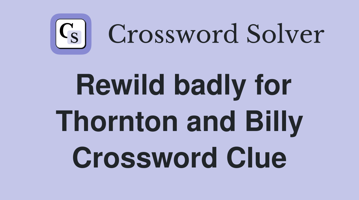 Rewild badly for Thornton and Billy Crossword Clue