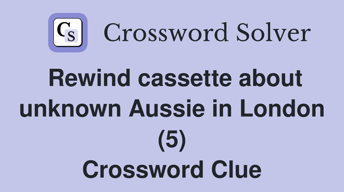 Rewind cassette about unknown Aussie in London (5) Crossword Clue