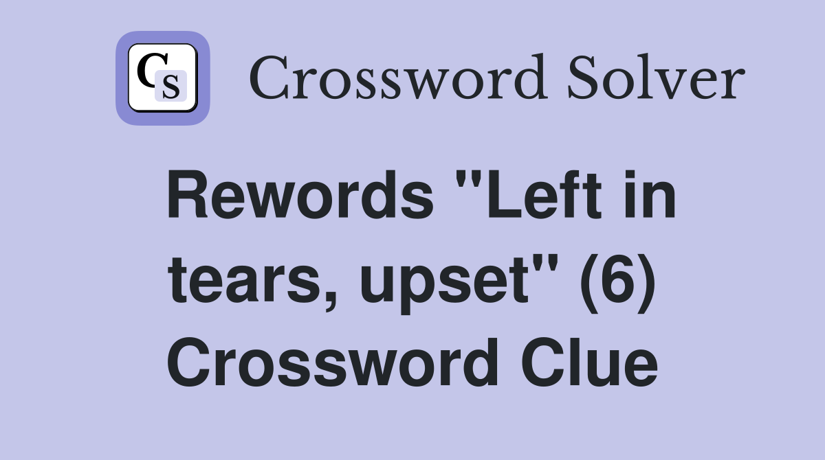 Rewords "Left in tears, upset" (6) Crossword Clue