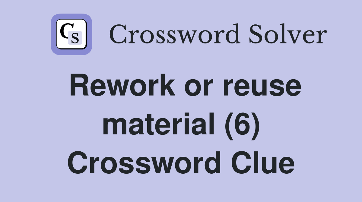 Rework or reuse material (6) Crossword Clue