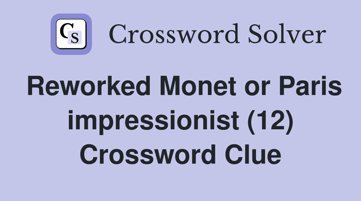Reworked Monet or Paris impressionist (12) Crossword Clue