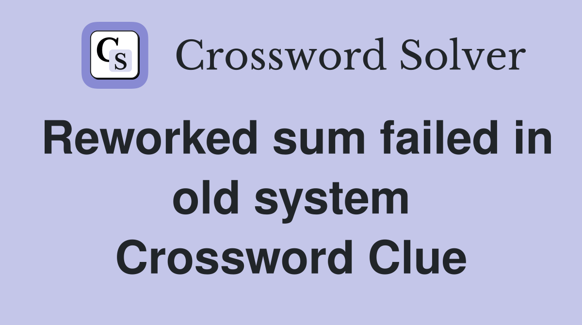 Reworked sum failed in old system Crossword Clue