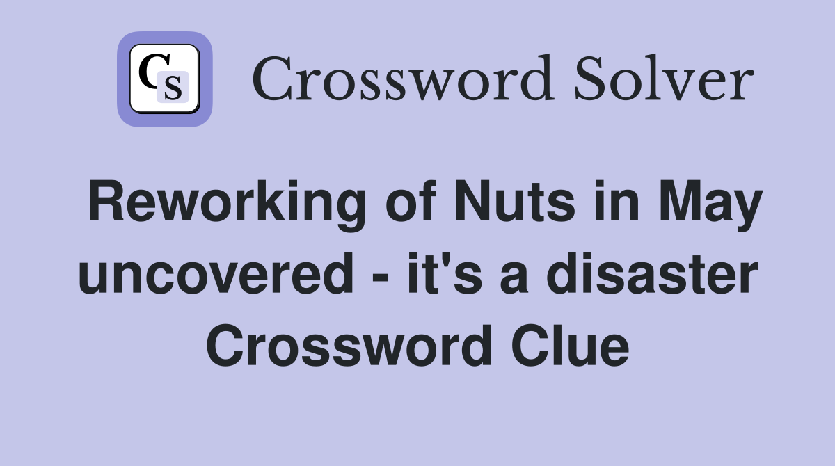 Reworking of Nuts in May uncovered - it's a disaster Crossword Clue