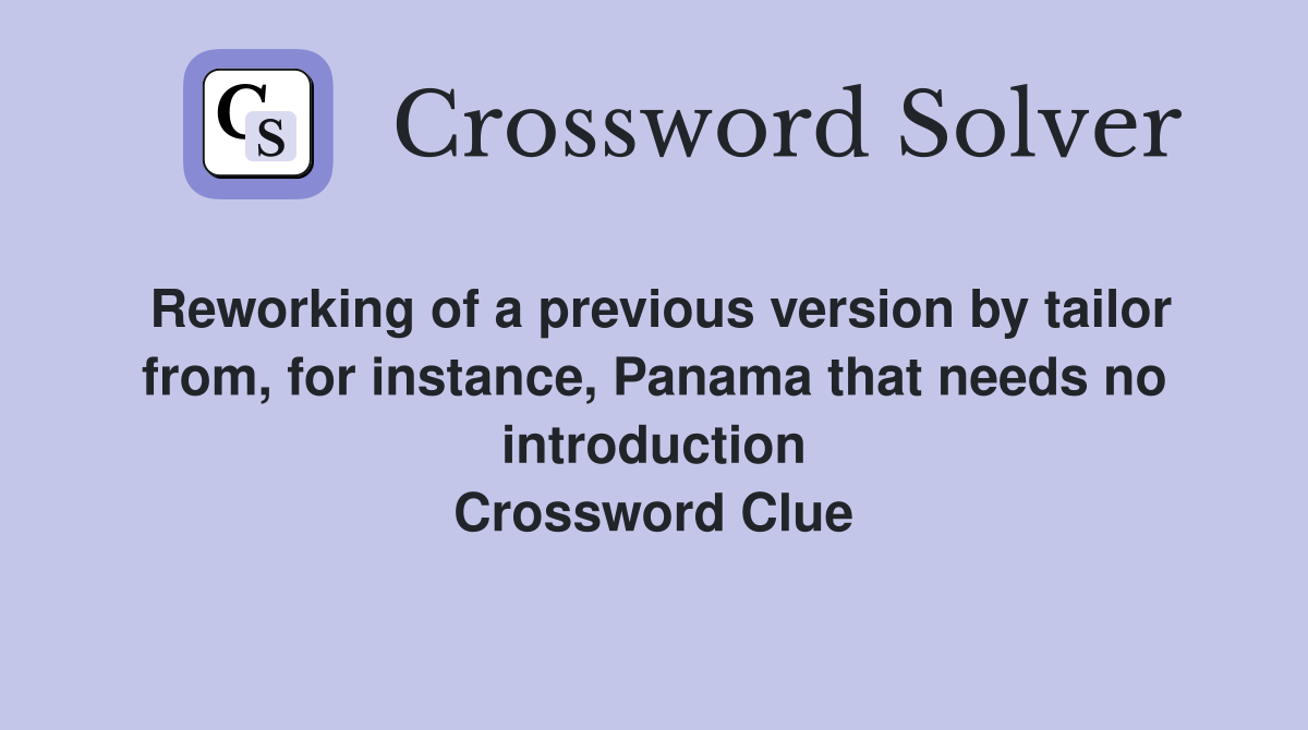 Reworking of a previous version by tailor from, for instance, Panama that needs no introduction Crossword Clue
