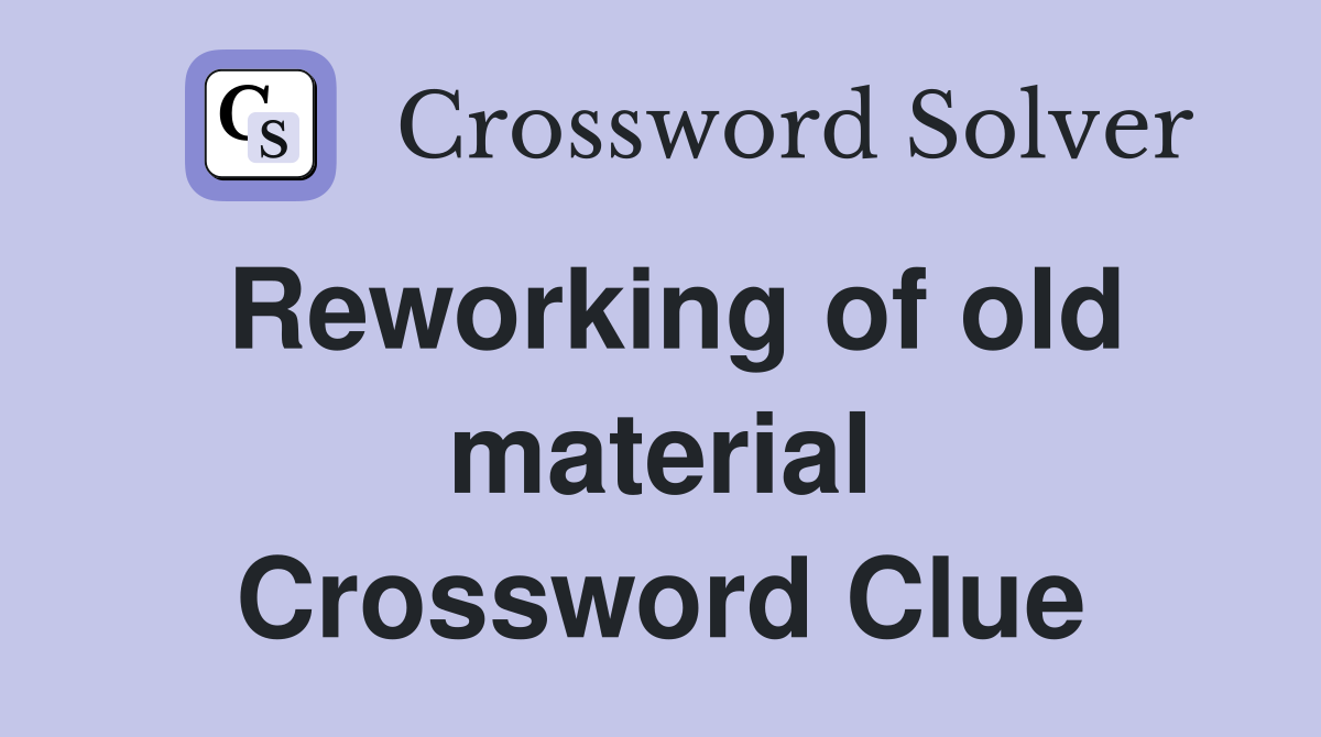 Reworking of old material Crossword Clue