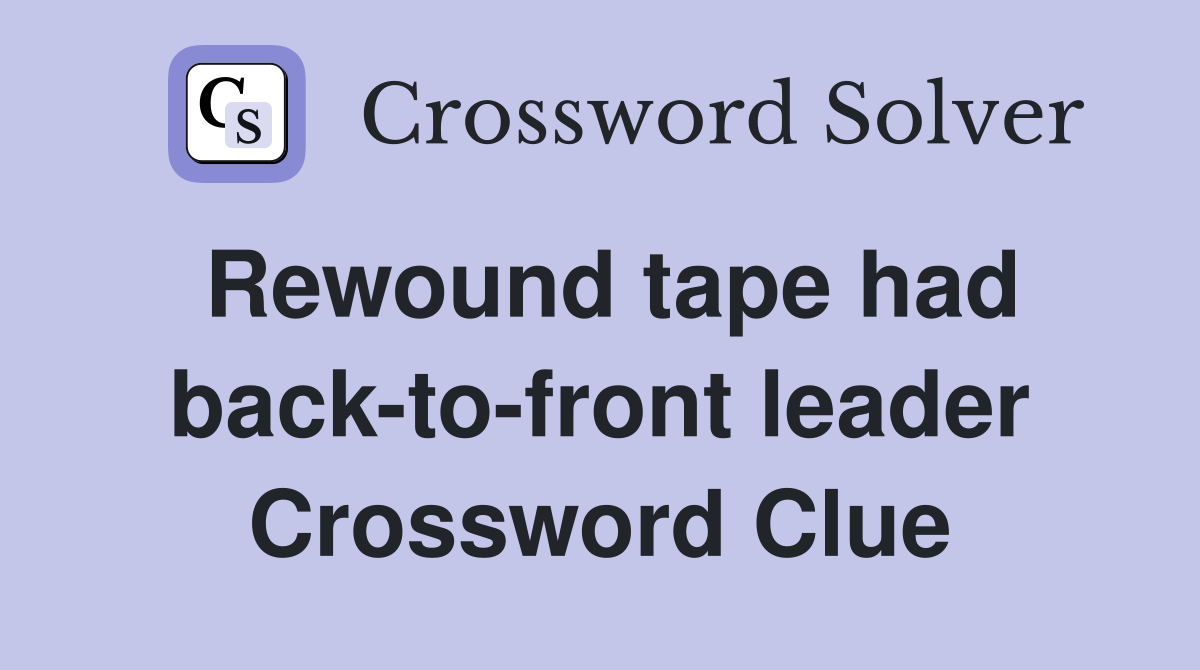 Rewound tape had back-to-front leader Crossword Clue