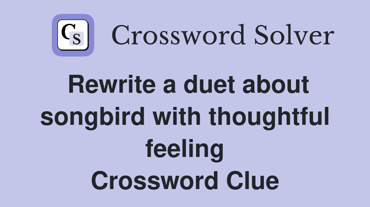 Rewrite a duet about songbird with thoughtful feeling Crossword Clue