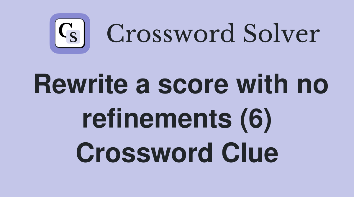 Rewrite a score with no refinements (6) Crossword Clue