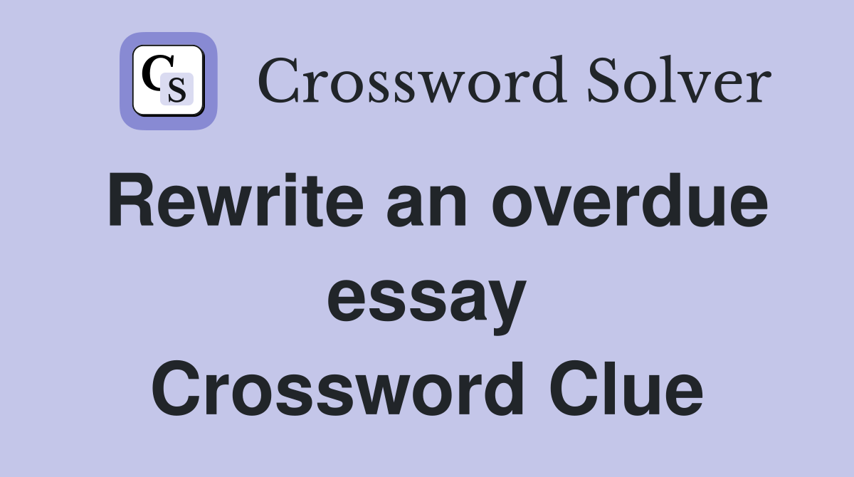 Rewrite an overdue essay Crossword Clue