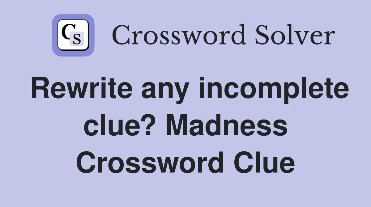 Rewrite any incomplete clue? Madness Crossword Clue