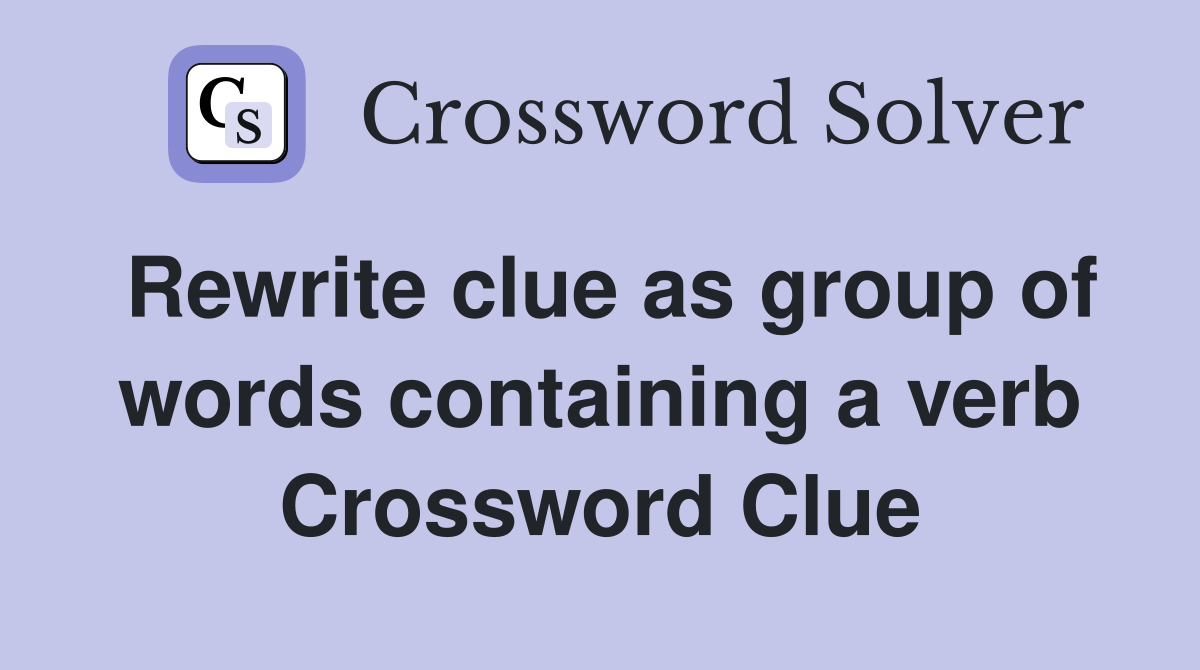 Rewrite clue as group of words containing a verb Crossword Clue