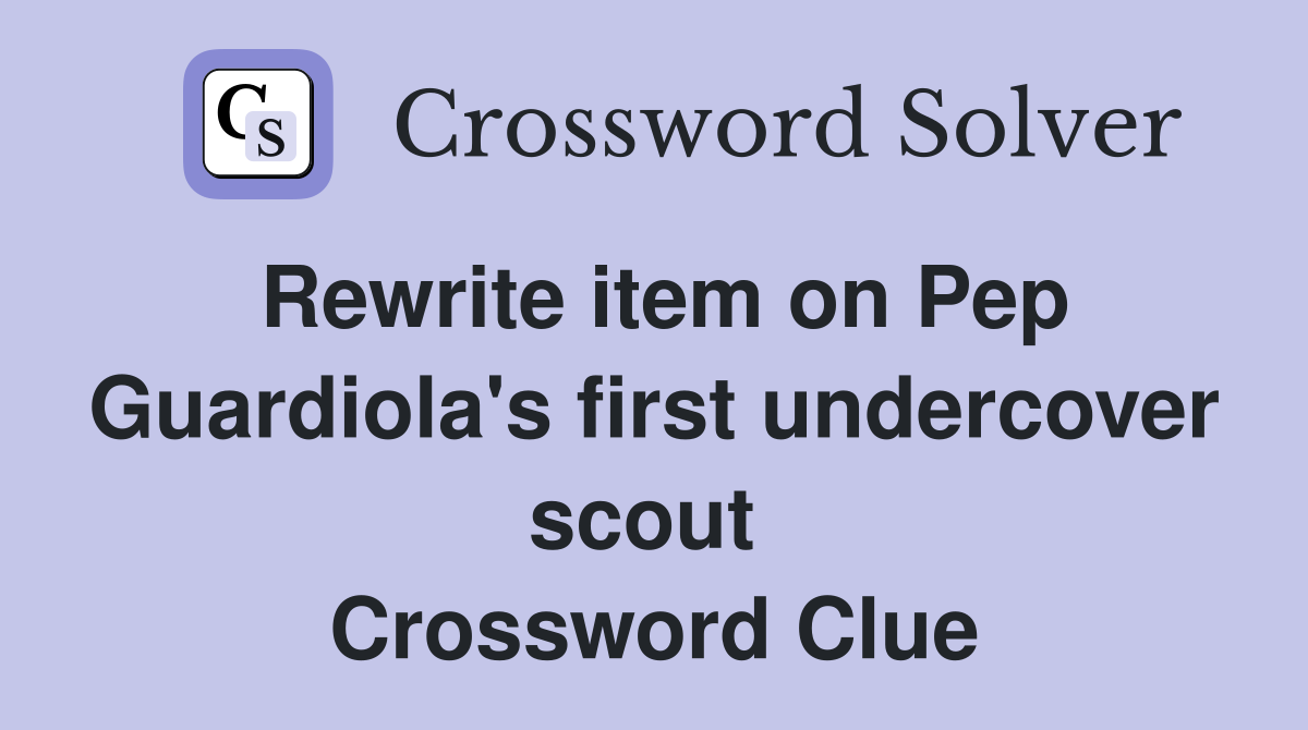 Rewrite item on Pep Guardiola's first undercover scout  Crossword Clue