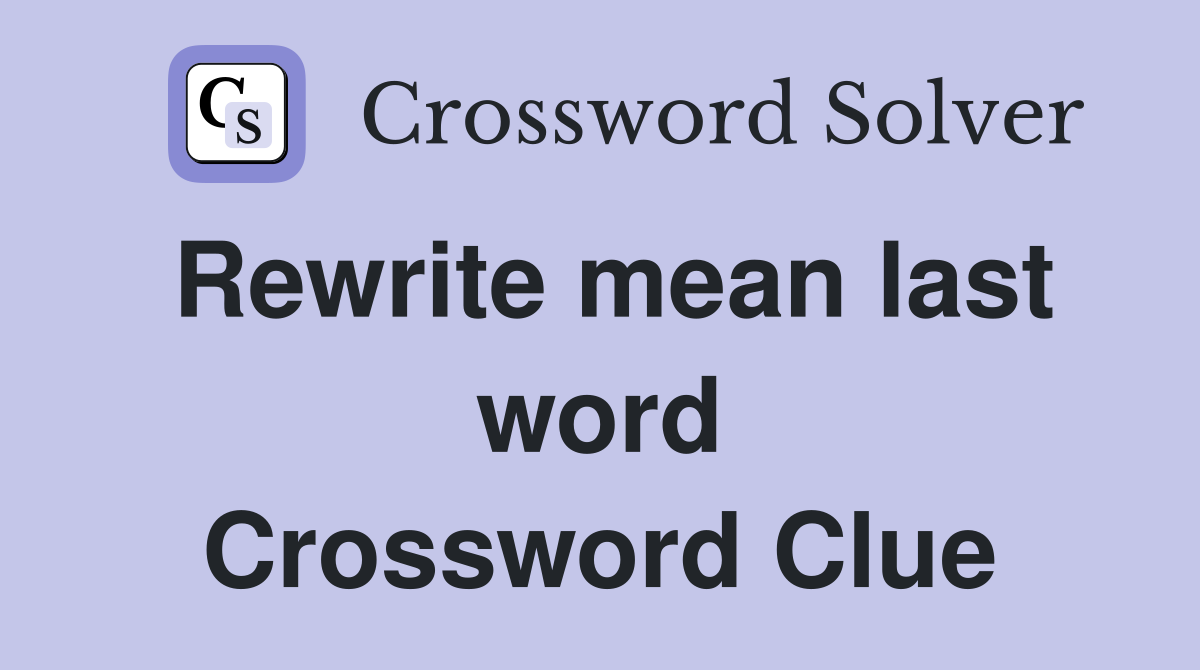 Rewrite mean last word Crossword Clue