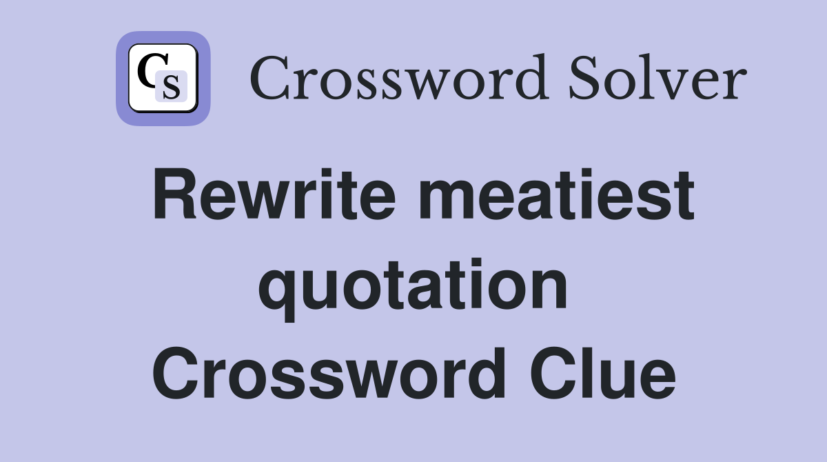 Rewrite meatiest quotation Crossword Clue