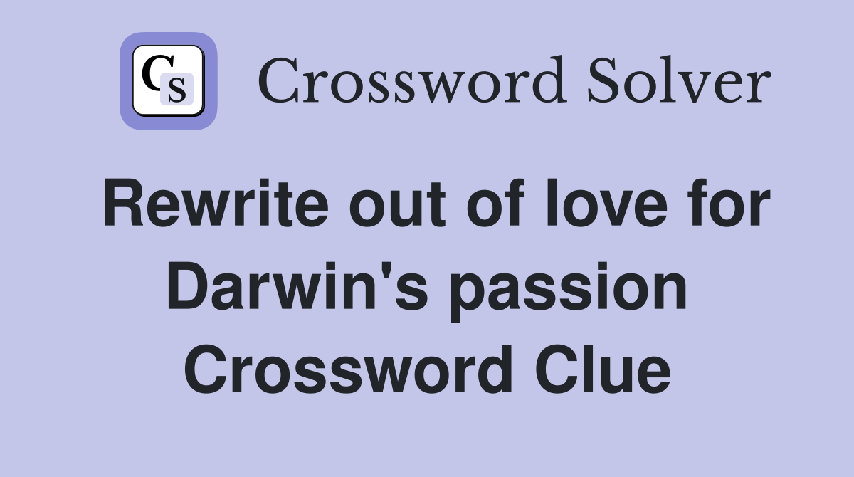 Rewrite out of love for Darwin's passion Crossword Clue