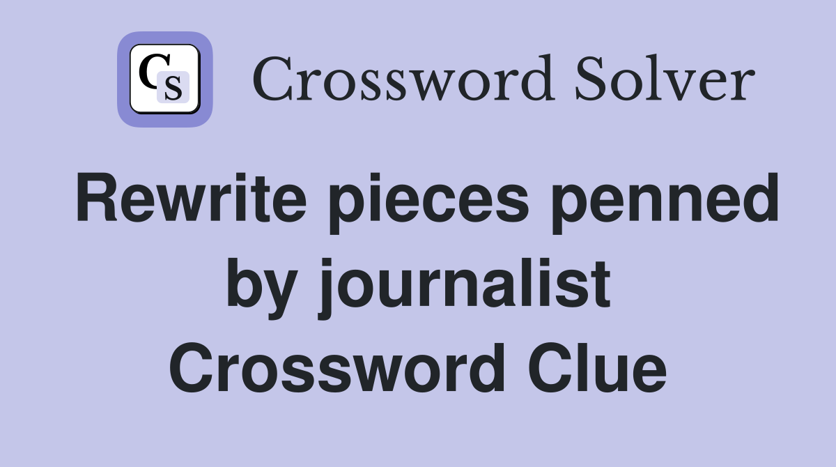 Rewrite pieces penned by journalist Crossword Clue