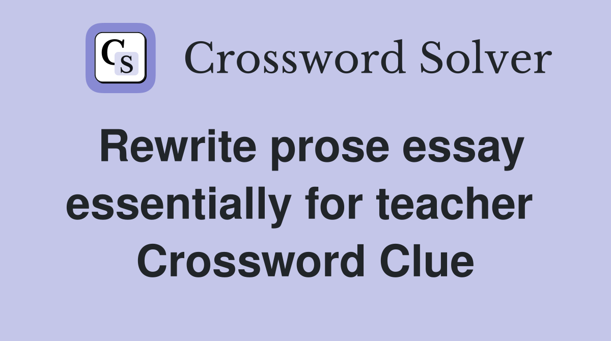 Rewrite prose essay essentially for teacher  Crossword Clue