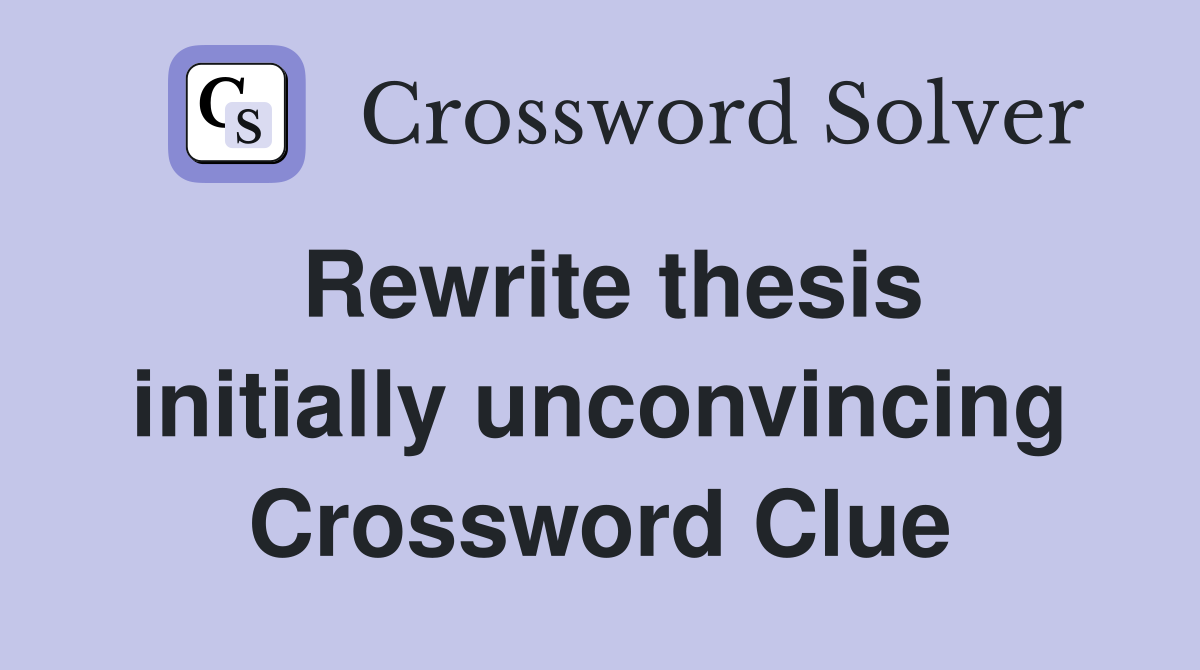 Rewrite thesis initially unconvincing Crossword Clue