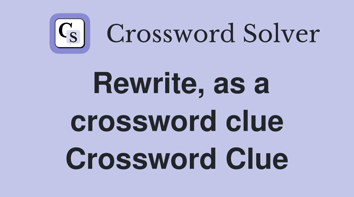Rewrite, as a crossword clue Crossword Clue