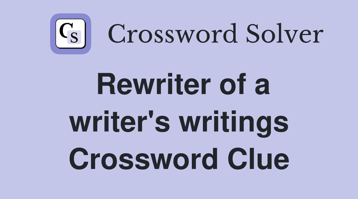 Rewriter of a writer's writings Crossword Clue