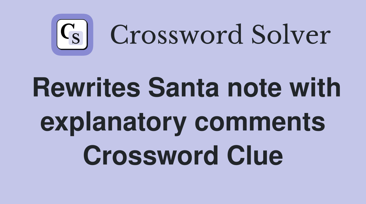 Rewrites Santa note with explanatory comments Crossword Clue